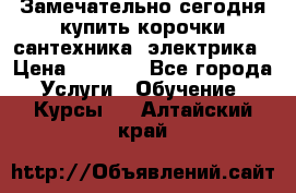 Замечательно сегодня купить корочки сантехника, электрика › Цена ­ 2 000 - Все города Услуги » Обучение. Курсы   . Алтайский край